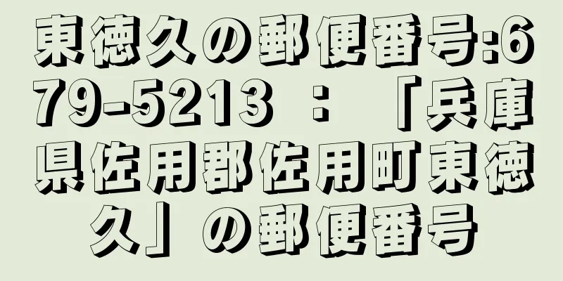 東徳久の郵便番号:679-5213 ： 「兵庫県佐用郡佐用町東徳久」の郵便番号