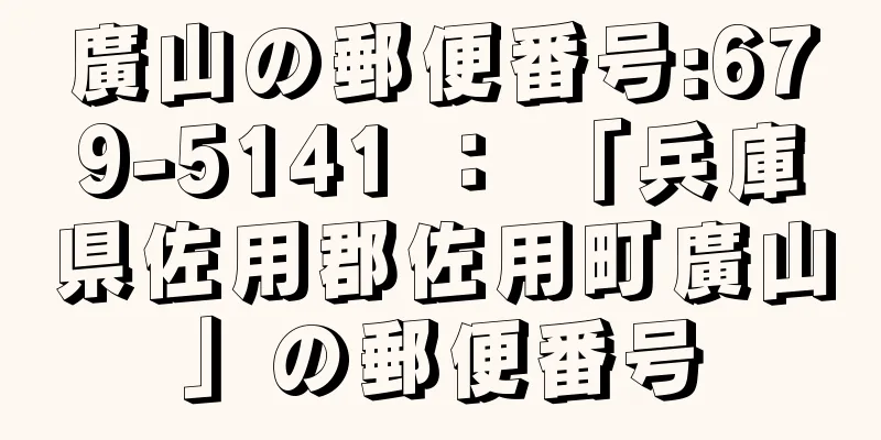 廣山の郵便番号:679-5141 ： 「兵庫県佐用郡佐用町廣山」の郵便番号