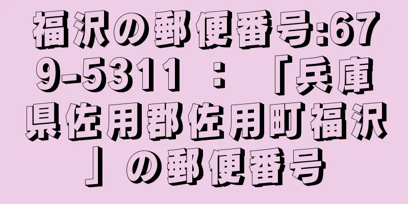 福沢の郵便番号:679-5311 ： 「兵庫県佐用郡佐用町福沢」の郵便番号