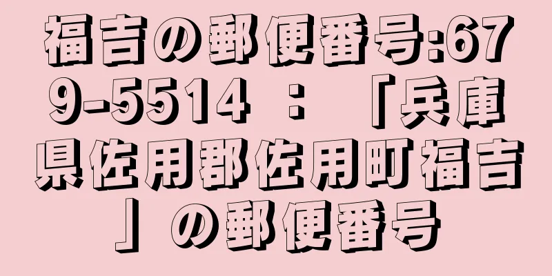 福吉の郵便番号:679-5514 ： 「兵庫県佐用郡佐用町福吉」の郵便番号