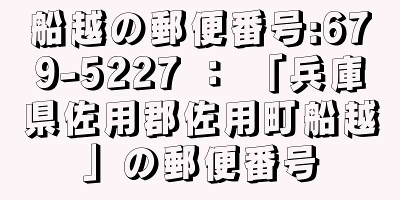 船越の郵便番号:679-5227 ： 「兵庫県佐用郡佐用町船越」の郵便番号