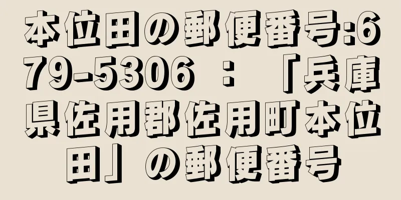 本位田の郵便番号:679-5306 ： 「兵庫県佐用郡佐用町本位田」の郵便番号