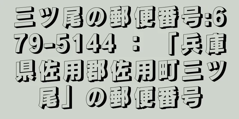 三ツ尾の郵便番号:679-5144 ： 「兵庫県佐用郡佐用町三ツ尾」の郵便番号