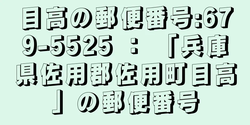 目高の郵便番号:679-5525 ： 「兵庫県佐用郡佐用町目高」の郵便番号