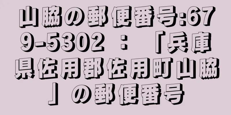 山脇の郵便番号:679-5302 ： 「兵庫県佐用郡佐用町山脇」の郵便番号