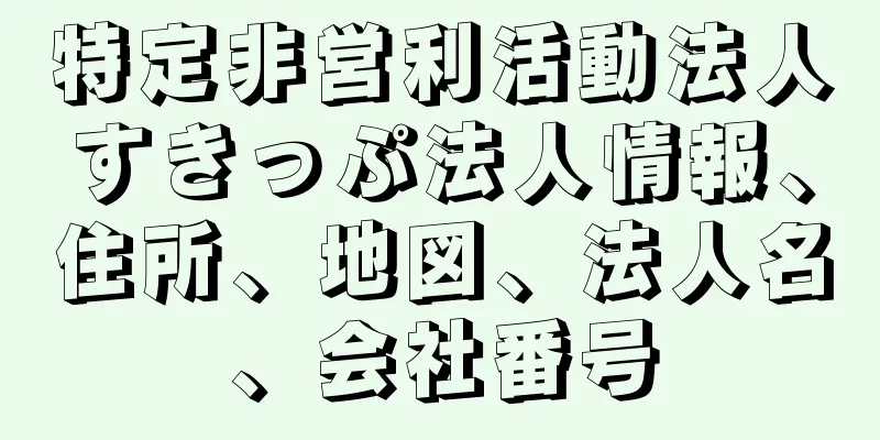 特定非営利活動法人すきっぷ法人情報、住所、地図、法人名、会社番号