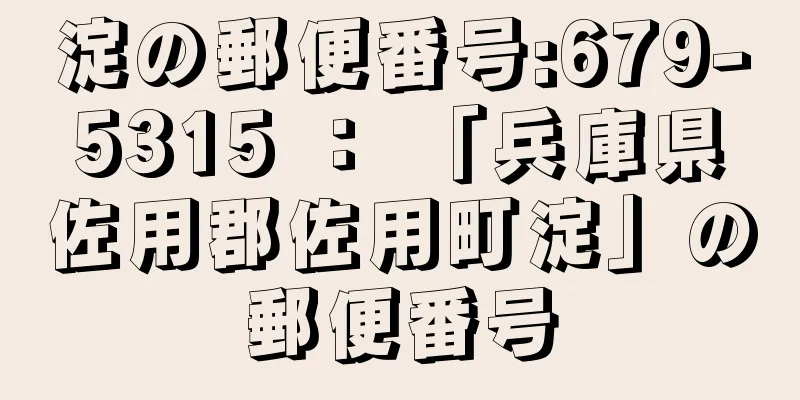 淀の郵便番号:679-5315 ： 「兵庫県佐用郡佐用町淀」の郵便番号