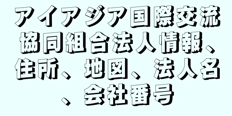 アイアジア国際交流協同組合法人情報、住所、地図、法人名、会社番号