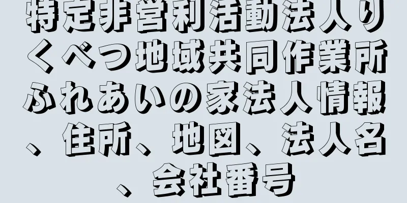 特定非営利活動法人りくべつ地域共同作業所ふれあいの家法人情報、住所、地図、法人名、会社番号