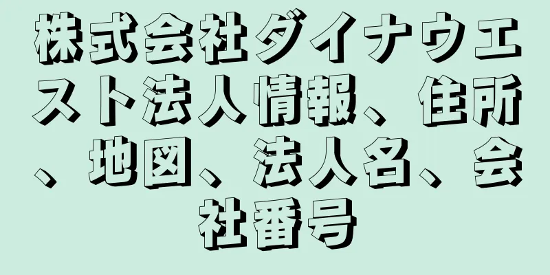 株式会社ダイナウエスト法人情報、住所、地図、法人名、会社番号