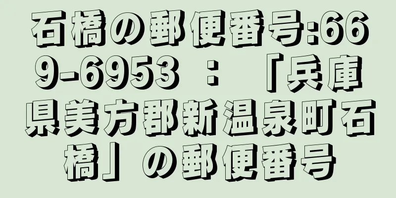 石橋の郵便番号:669-6953 ： 「兵庫県美方郡新温泉町石橋」の郵便番号