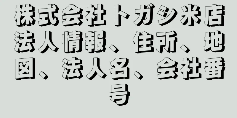 株式会社トガシ米店法人情報、住所、地図、法人名、会社番号