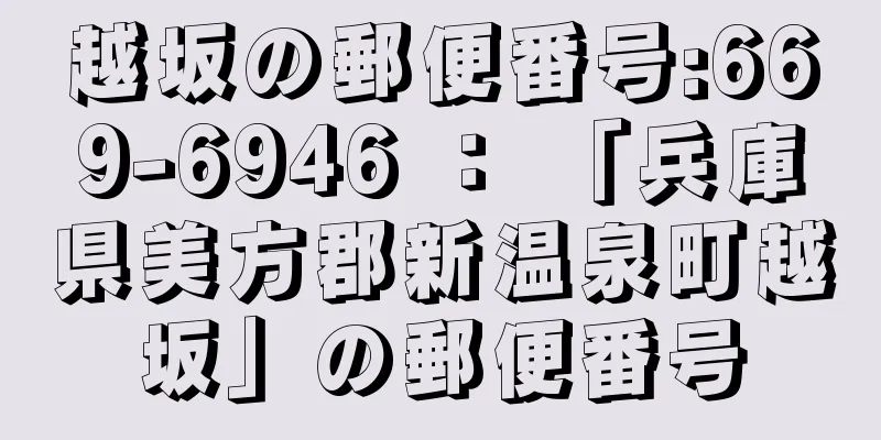 越坂の郵便番号:669-6946 ： 「兵庫県美方郡新温泉町越坂」の郵便番号