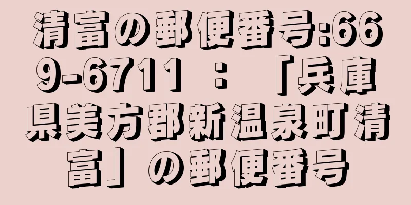 清富の郵便番号:669-6711 ： 「兵庫県美方郡新温泉町清富」の郵便番号