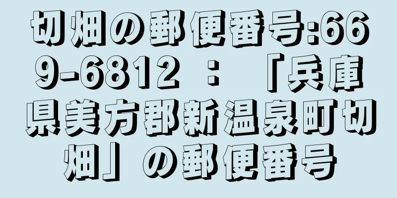 切畑の郵便番号:669-6812 ： 「兵庫県美方郡新温泉町切畑」の郵便番号