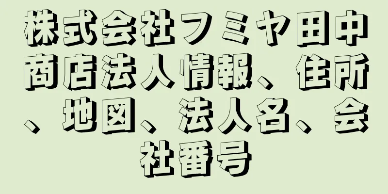 株式会社フミヤ田中商店法人情報、住所、地図、法人名、会社番号