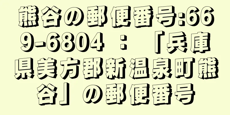 熊谷の郵便番号:669-6804 ： 「兵庫県美方郡新温泉町熊谷」の郵便番号