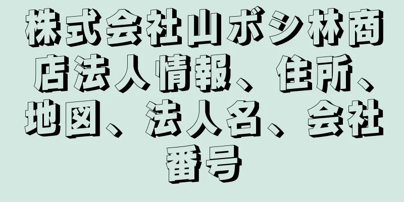 株式会社山ボシ林商店法人情報、住所、地図、法人名、会社番号