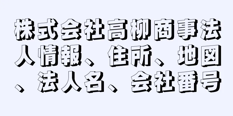 株式会社高柳商事法人情報、住所、地図、法人名、会社番号