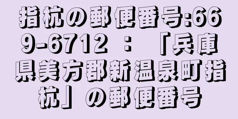 指杭の郵便番号:669-6712 ： 「兵庫県美方郡新温泉町指杭」の郵便番号