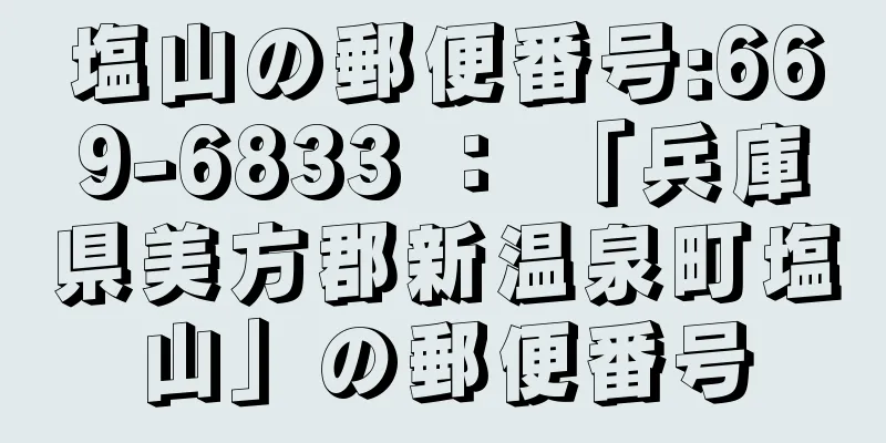 塩山の郵便番号:669-6833 ： 「兵庫県美方郡新温泉町塩山」の郵便番号