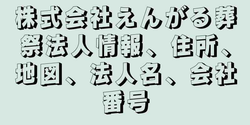 株式会社えんがる葬祭法人情報、住所、地図、法人名、会社番号