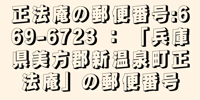 正法庵の郵便番号:669-6723 ： 「兵庫県美方郡新温泉町正法庵」の郵便番号