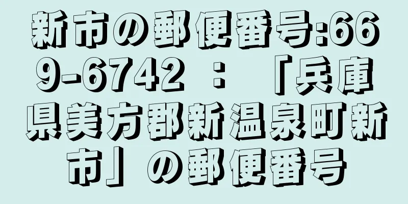 新市の郵便番号:669-6742 ： 「兵庫県美方郡新温泉町新市」の郵便番号