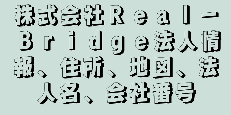 株式会社Ｒｅａｌ－Ｂｒｉｄｇｅ法人情報、住所、地図、法人名、会社番号