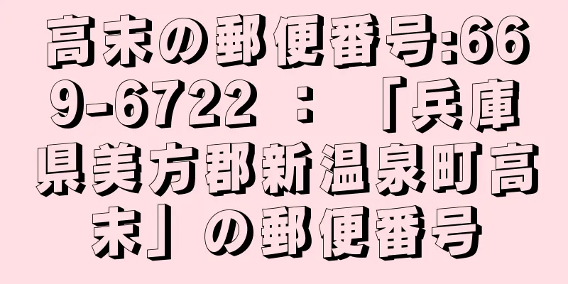 高末の郵便番号:669-6722 ： 「兵庫県美方郡新温泉町高末」の郵便番号