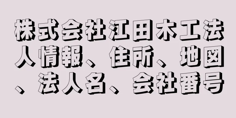 株式会社江田木工法人情報、住所、地図、法人名、会社番号