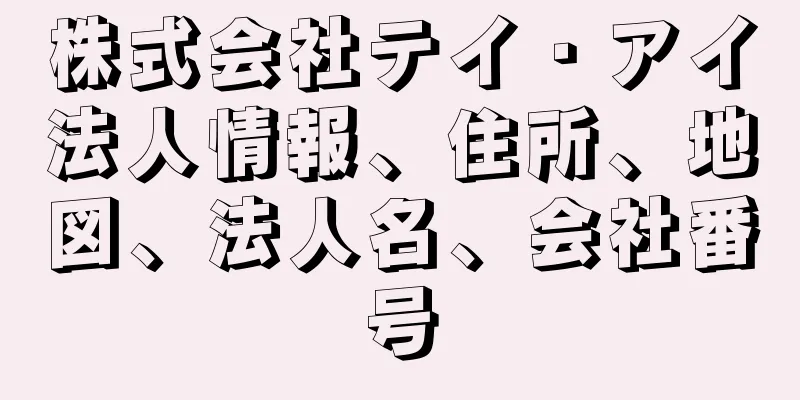株式会社テイ・アイ法人情報、住所、地図、法人名、会社番号