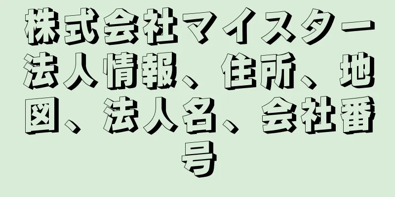 株式会社マイスター法人情報、住所、地図、法人名、会社番号