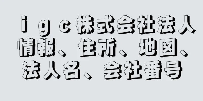 ｉｇｃ株式会社法人情報、住所、地図、法人名、会社番号