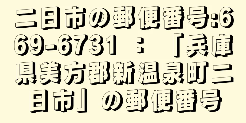 二日市の郵便番号:669-6731 ： 「兵庫県美方郡新温泉町二日市」の郵便番号