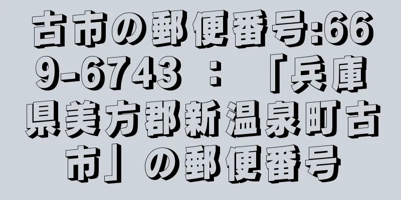 古市の郵便番号:669-6743 ： 「兵庫県美方郡新温泉町古市」の郵便番号