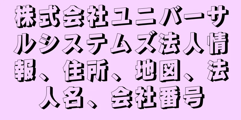 株式会社ユニバーサルシステムズ法人情報、住所、地図、法人名、会社番号
