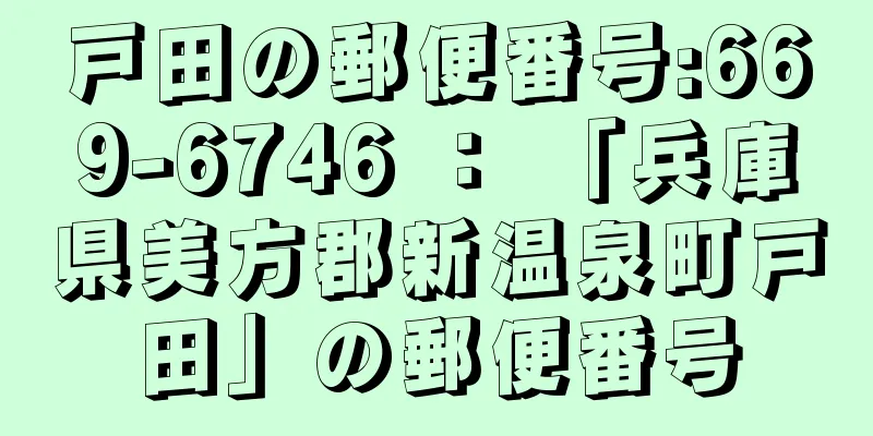 戸田の郵便番号:669-6746 ： 「兵庫県美方郡新温泉町戸田」の郵便番号