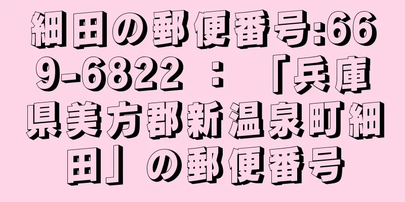 細田の郵便番号:669-6822 ： 「兵庫県美方郡新温泉町細田」の郵便番号