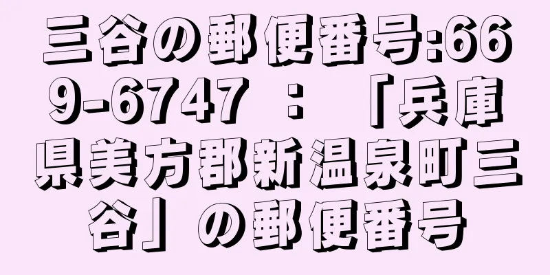 三谷の郵便番号:669-6747 ： 「兵庫県美方郡新温泉町三谷」の郵便番号