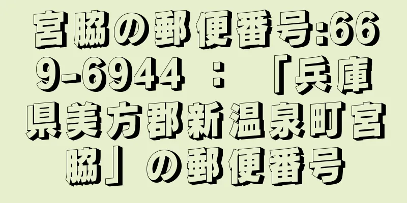 宮脇の郵便番号:669-6944 ： 「兵庫県美方郡新温泉町宮脇」の郵便番号