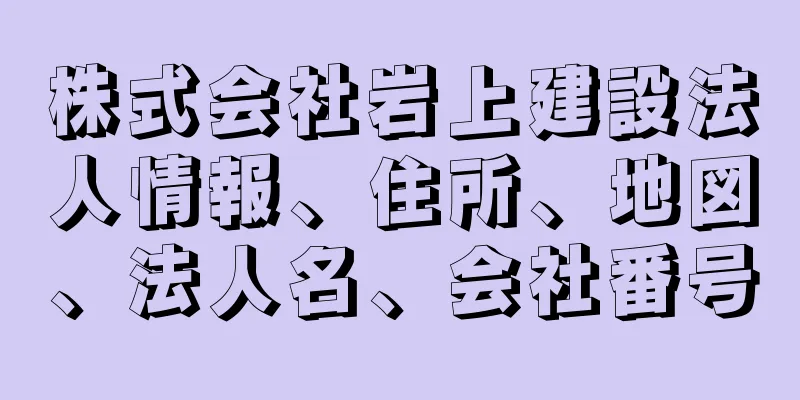 株式会社岩上建設法人情報、住所、地図、法人名、会社番号