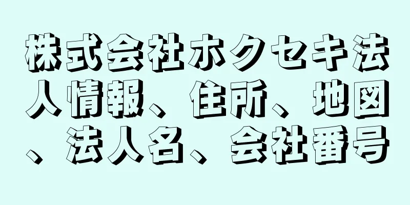 株式会社ホクセキ法人情報、住所、地図、法人名、会社番号