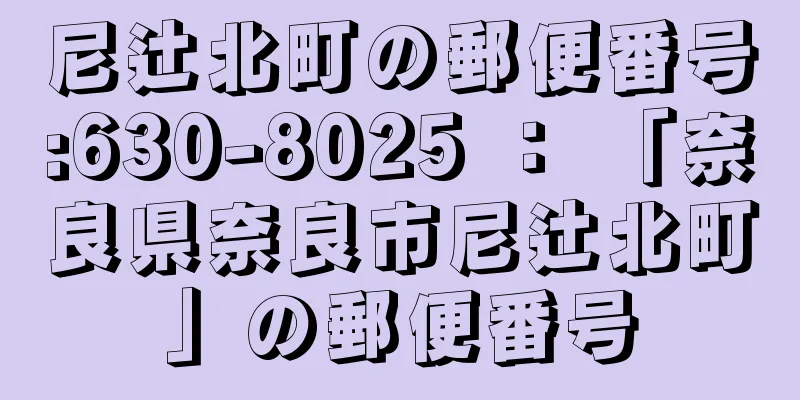 尼辻北町の郵便番号:630-8025 ： 「奈良県奈良市尼辻北町」の郵便番号