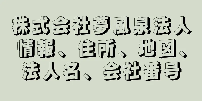 株式会社夢風泉法人情報、住所、地図、法人名、会社番号