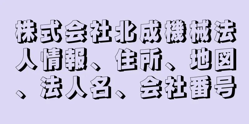 株式会社北成機械法人情報、住所、地図、法人名、会社番号