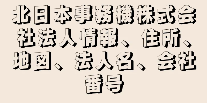 北日本事務機株式会社法人情報、住所、地図、法人名、会社番号