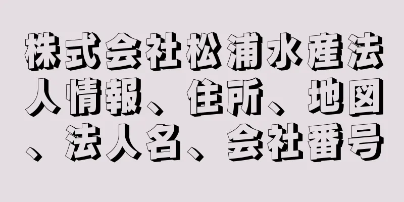 株式会社松浦水産法人情報、住所、地図、法人名、会社番号