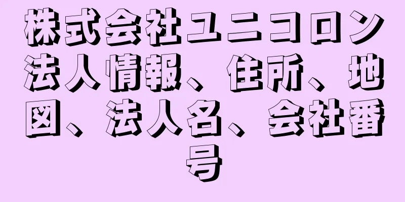 株式会社ユニコロン法人情報、住所、地図、法人名、会社番号