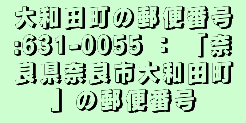 大和田町の郵便番号:631-0055 ： 「奈良県奈良市大和田町」の郵便番号